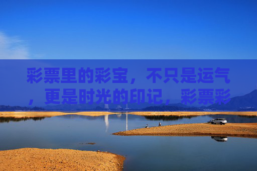 彩票里的彩宝，不只是运气，更是时光的印记，彩票彩宝，时光的印记