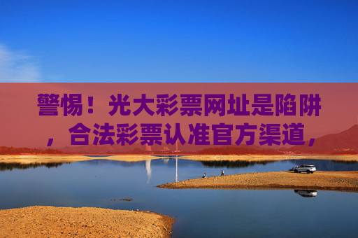 警惕!光大彩票网址是陷阱,合法彩票认准官方渠道,警惕光大彩票网址陷阱,合法彩票认准官方 警惕!光大彩票网址是陷阱,合法彩票认准官方渠道,警惕光大彩票网址陷阱,合法彩票认准官方