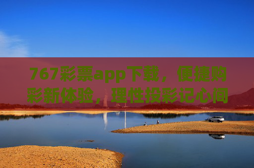 767彩票app下载,便捷购彩新体验,理性投彩记心间,767彩票app下载,便捷购彩新体验,理性投彩记心间 767彩票app下载,便捷购彩新体验,理性投彩记心间,767彩票app下载,便捷购彩新体验,理性投彩记心间