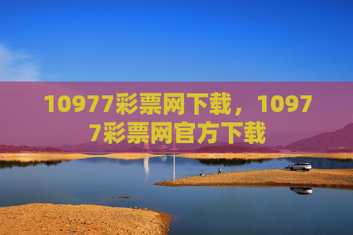10977彩票网下载,10977彩票网官方下载 10977彩票网下载,10977彩票网官方下载