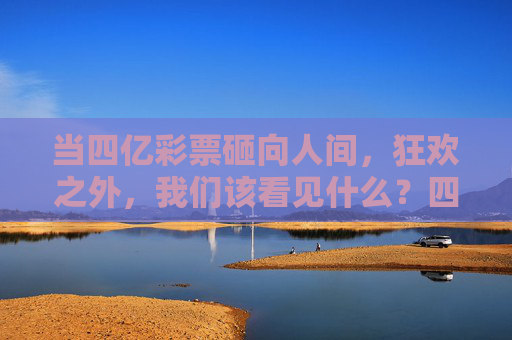 当四亿彩票砸向人间,狂欢之外,我们该看见什么?四亿彩票砸向人间,狂欢之外,我们该看见什么? 当四亿彩票砸向人间,狂欢之外,我们该看见什么?四亿彩票砸向人间,狂欢之外,我们该看见什么?