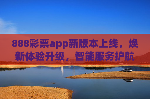 888彩票app新版本上线,焕新体验升级,智能服务护航理性购彩,888彩票app新版本上线,焕新体验升级,智能服务护航理性购彩 888彩票app新版本上线,焕新体验升级,智能服务护航理性购彩,888彩票app新版本上线,焕新体验升级,智能服务护航理性购彩
