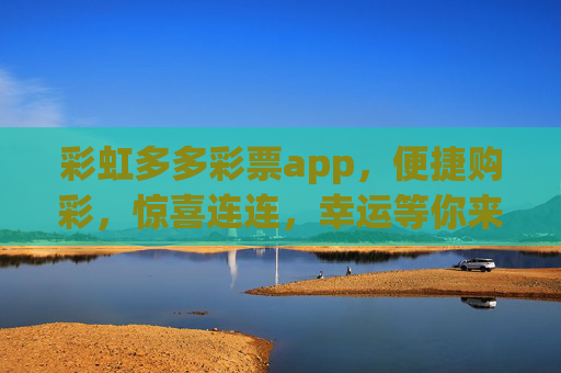 彩虹多多彩票app,便捷购彩,惊喜连连,幸运等你来开启!彩虹多多彩票app,便捷购彩,惊喜幸运等你 彩虹多多彩票app,便捷购彩,惊喜连连,幸运等你来开启!彩虹多多彩票app,便捷购彩,惊喜幸运等你