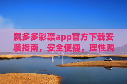 赢多多彩票app官方下载安装指南,安全便捷,理性购彩新选择,赢多多彩票app官方下载安装指南,安全便捷,理性购彩新选择 赢多多彩票app官方下载安装指南,安全便捷,理性购彩新选择,赢多多彩票app官方下载安装指南,安全便捷,理性购彩新选择