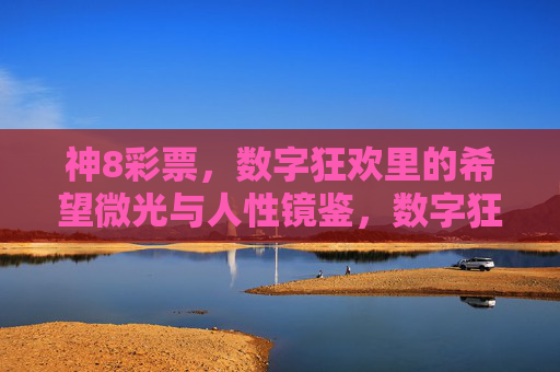 神8彩票,数字狂欢里的希望微光与人性镜鉴,数字狂欢下的希望微光与人性镜鉴 神8彩票,数字狂欢里的希望微光与人性镜鉴,数字狂欢下的希望微光与人性镜鉴