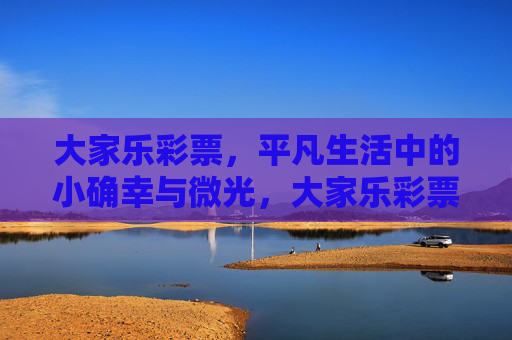 大家乐彩票,平凡生活中的小确幸与微光,大家乐彩票,平凡生活中的小确幸与微光 大家乐彩票,平凡生活中的小确幸与微光,大家乐彩票,平凡生活中的小确幸与微光