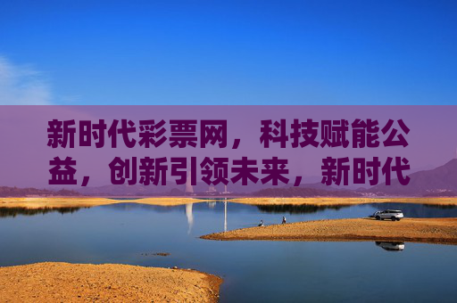 新时代彩票网,科技赋能公益,创新引领未来,新时代彩票网,科技赋能公益,创新引领未来 新时代彩票网,科技赋能公益,创新引领未来,新时代彩票网,科技赋能公益,创新引领未来