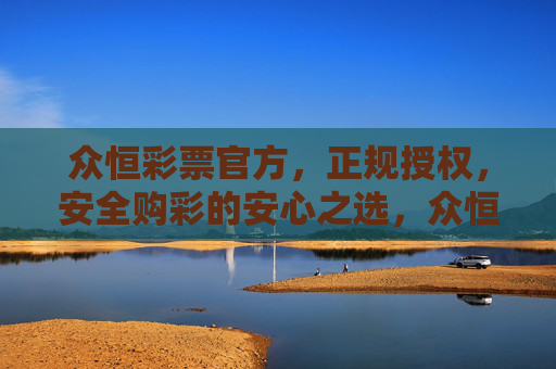 众恒彩票官方，正规授权，安全购彩的安心之选，众恒彩票官方，正规授权，安全安心之选
