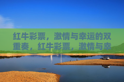 红牛彩票,激情与幸运的双重奏,红牛彩票,激情与幸运的双重奏 红牛彩票,激情与幸运的双重奏,红牛彩票,激情与幸运的双重奏