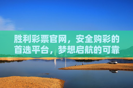 胜利彩票官网,安全购彩的首选平台,梦想启航的可靠港湾,胜利彩票官网,安全购彩,梦想启航的港湾 胜利彩票官网,安全购彩的首选平台,梦想启航的可靠港湾,胜利彩票官网,安全购彩,梦想启航的港湾