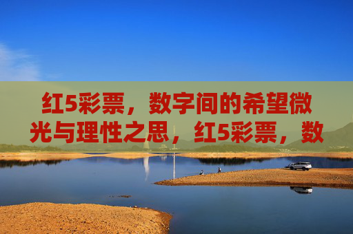 红5彩票,数字间的希望微光与理性之思,红5彩票,数字微光与理性之思 红5彩票,数字间的希望微光与理性之思,红5彩票,数字微光与理性之思