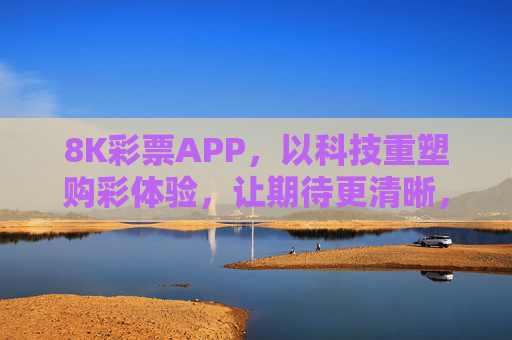 8K彩票APP,以科技重塑购彩体验,让期待更清晰,科技重塑购彩体验,8K彩票APP让期待更清晰 8K彩票APP,以科技重塑购彩体验,让期待更清晰,科技重塑购彩体验,8K彩票APP让期待更清晰