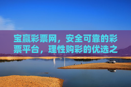 宝赢彩票网，安全可靠的彩票平台，理性购彩的优选之选，宝赢彩票网，安全可靠，理性购彩优选