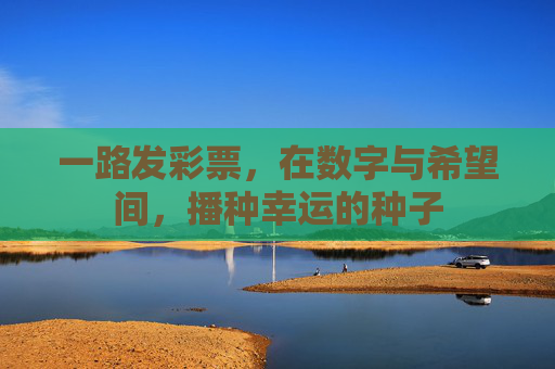 一路发彩票，在数字与希望间，播种幸运的种子