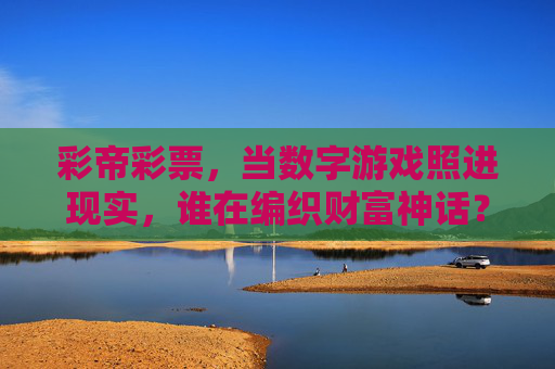 彩帝彩票,当数字游戏照进现实,谁在编织财富神话?彩帝彩票,当数字游戏照进现实,谁在编织财富神话? 彩帝彩票,当数字游戏照进现实,谁在编织财富神话?彩帝彩票,当数字游戏照进现实,谁在编织财富神话?