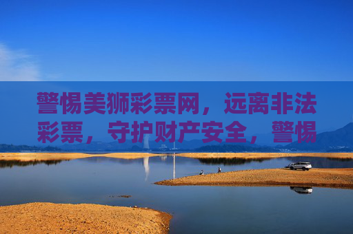 警惕美狮彩票网,远离非法彩票,守护财产安全,警惕美狮彩票网非法彩票,守护财产安全 警惕美狮彩票网,远离非法彩票,守护财产安全,警惕美狮彩票网非法彩票,守护财产安全