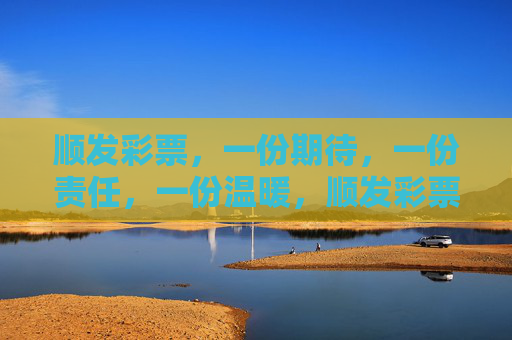 顺发彩票，一份期待，一份责任，一份温暖，顺发彩票，期待、责任与温暖