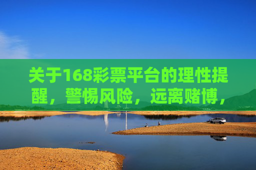 关于168彩票平台的理性提醒，警惕风险，远离赌博，168彩票平台风险警示，理性提醒，远离赌博