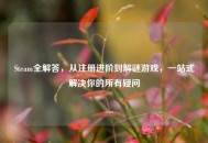 Steam全解答，从注册进阶到解谜游戏，一站式解决你的所有疑问