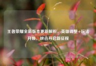 王者荣耀全新版本更新解析，英雄调整+玩法升级，峡谷开启新征程