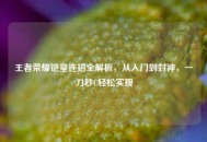 王者荣耀铠皇连招全解析，从入门到封神，一刀秒C轻松实现