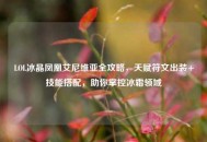LOL冰晶凤凰艾尼维亚全攻略，天赋符文出装+技能搭配，助你掌控冰霜领域