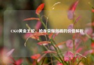 CSGO黄金王蛇，枪身荣耀图腾的价值解析
