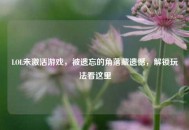 LOL未激活游戏，被遗忘的角落藏遗憾，解锁玩法看这里