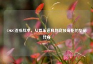 CSGO酒瓶战术，从娱乐道具到竞技奇招的华丽转身