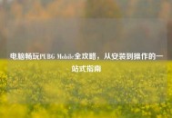 电脑畅玩PUBG Mobile全攻略，从安装到操作的一站式指南