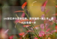 LOL排位冲分英雄指南，版本强势+易上手，选对英雄赢一半