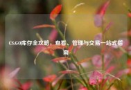 CS:GO库存全攻略，查看、管理与交易一站式指南