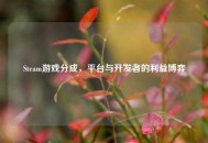 Steam游戏分成，平台与开发者的利益博弈