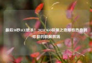 最后30秒ACE绝杀！2021CSGO极限之地那些热血到炸裂的极限救场