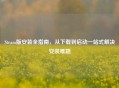 Steam版安装全指南，从下载到启动一站式解决安装难题
