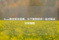 Steam版安装全指南，从下载到启动一站式解决安装难题