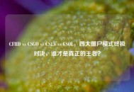 CFHD vs CSGO vs CS1.6 vs CSOL，四大僵尸模式终极对决，谁才是真正的王者？