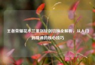 王者荣耀花木兰重剑轻剑切换全解析，从入门到精通的核心技巧