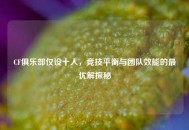 CF俱乐部仅设十人，竞技平衡与团队效能的更优解探秘