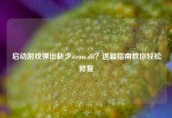 启动游戏弹出缺少steam.dll？这篇指南教你轻松修复