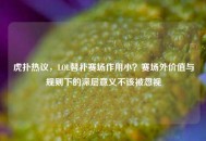 虎扑热议，LOL替补赛场作用小？赛场外价值与规则下的深层意义不该被忽视
