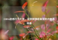 COD16迷惑行为大赏，笑到换弹癌复发的沙雕名场面