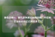 使命召唤16，现代战争测试时间回顾，开启射击新标杆的它已问世多久？