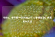 骑砍2，十年磨一剑凭啥占Steam半壁江山？玩家却喊太贵