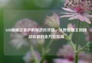 LOL蜘蛛女皇伊莉斯进阶攻略，从野区霸主到团战收割的全方位指南