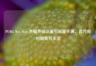 PUBG New State外服外挂泛滥引玩家不满，官方应对措施引关注