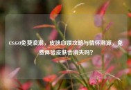 CS:GO免费浪潮，皮肤白嫖攻略与情怀溯源，免费体验皮肤会消失吗？