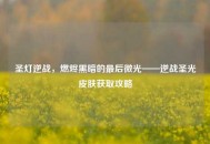 圣灯逆战，燃烬黑暗的最后微光——逆战圣光皮肤获取攻略