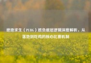 绝地求生（PUBG）胜负底层逻辑深度解析，从落地到吃鸡的核心比赛机制