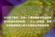 针对这个需求，生成一个兼顾策略游戏版图重塑与影视内容的标题，，从Steam到全球，策略游戏版图重塑之路与完整版在线观看指南
